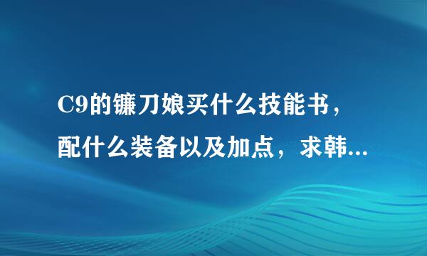 C9的镰刀娘买什么技能书，配什么装备以及加点，求韩服大神指教！！！！！！