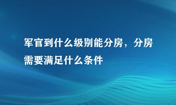 军官到什么级别能分房，分房需要满足什么条件