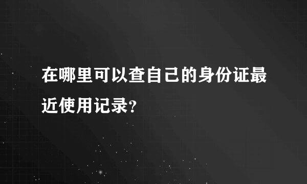 在哪里可以查自己的身份证最近使用记录？