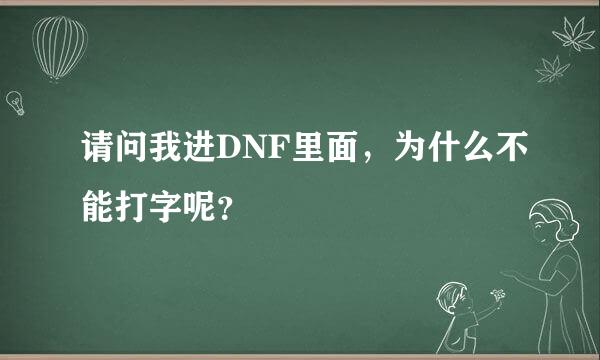 请问我进DNF里面，为什么不能打字呢？