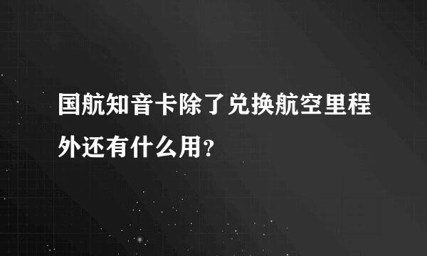 国航知音卡除了兑换航空里程外还有什么用？