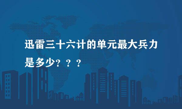 迅雷三十六计的单元最大兵力是多少？？？