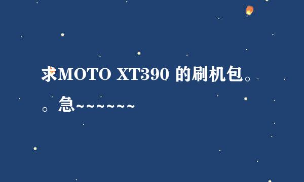 求MOTO XT390 的刷机包。。急~~~~~~