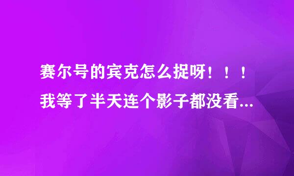 赛尔号的宾克怎么捉呀！！！我等了半天连个影子都没看见 刷了半天也是没出现