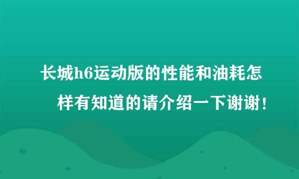 长城h6运动版的性能和油耗怎麼样有知道的请介绍一下谢谢！