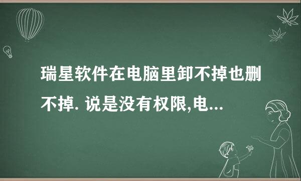 瑞星软件在电脑里卸不掉也删不掉. 说是没有权限,电脑是Win7旗舰版的怎么办?