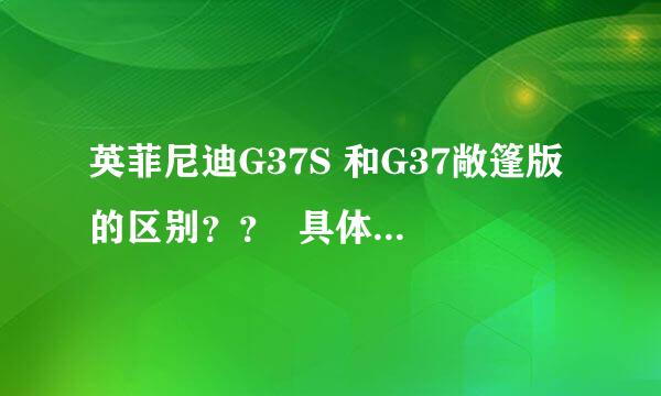 英菲尼迪G37S 和G37敞篷版的区别？？  具体参数   谢谢