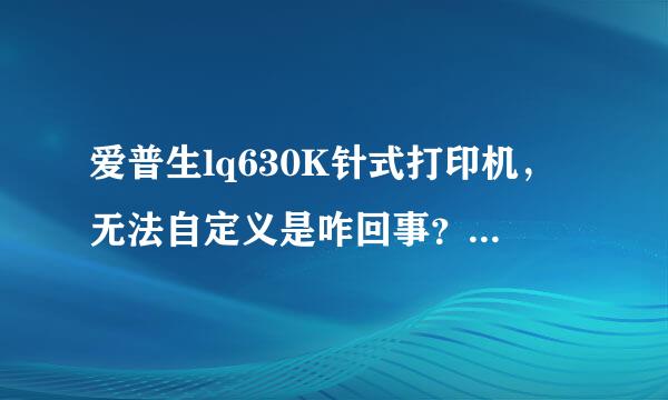 爱普生lq630K针式打印机，无法自定义是咋回事？急急急急急急急！