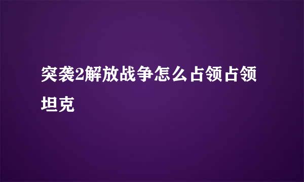 突袭2解放战争怎么占领占领坦克