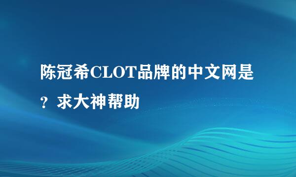 陈冠希CLOT品牌的中文网是？求大神帮助