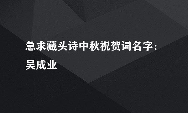 急求藏头诗中秋祝贺词名字：吴成业