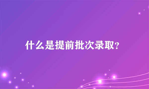 什么是提前批次录取？