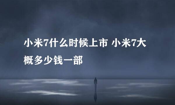 小米7什么时候上市 小米7大概多少钱一部