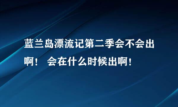 蓝兰岛漂流记第二季会不会出啊！ 会在什么时候出啊！