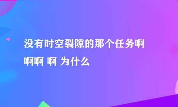 没有时空裂隙的那个任务啊 啊啊 啊 为什么