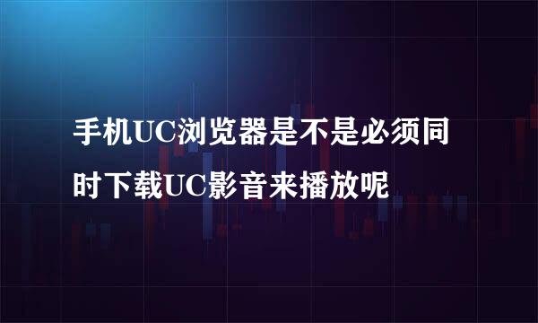 手机UC浏览器是不是必须同时下载UC影音来播放呢