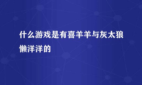 什么游戏是有喜羊羊与灰太狼懒洋洋的