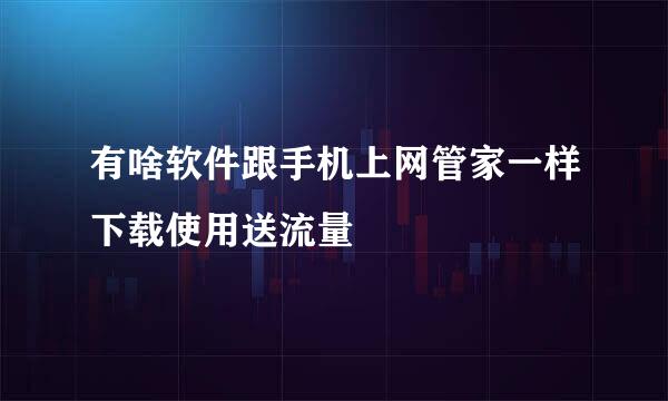 有啥软件跟手机上网管家一样下载使用送流量