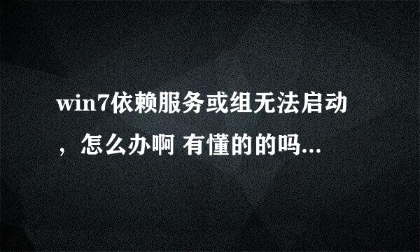 win7依赖服务或组无法启动，怎么办啊 有懂的的吗 百度上说的都试了，就是不管用啊