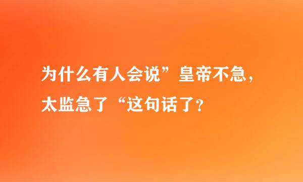 为什么有人会说”皇帝不急，太监急了“这句话了？