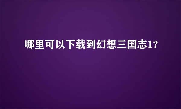 哪里可以下载到幻想三国志1?