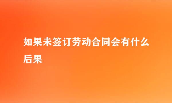 如果未签订劳动合同会有什么后果