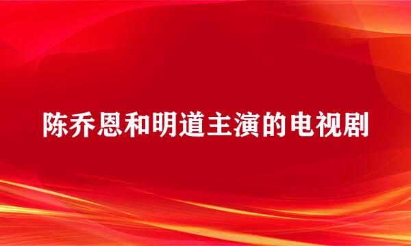 陈乔恩和明道主演的电视剧