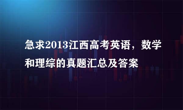 急求2013江西高考英语，数学和理综的真题汇总及答案