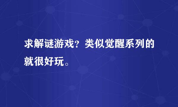 求解谜游戏？类似觉醒系列的就很好玩。