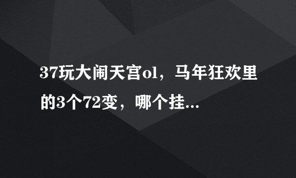 37玩大闹天宫ol，马年狂欢里的3个72变，哪个挂机刷怪最牛，哪个跨服战场最牛