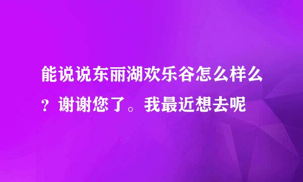 能说说东丽湖欢乐谷怎么样么？谢谢您了。我最近想去呢