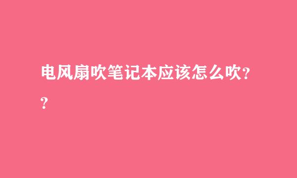 电风扇吹笔记本应该怎么吹？？