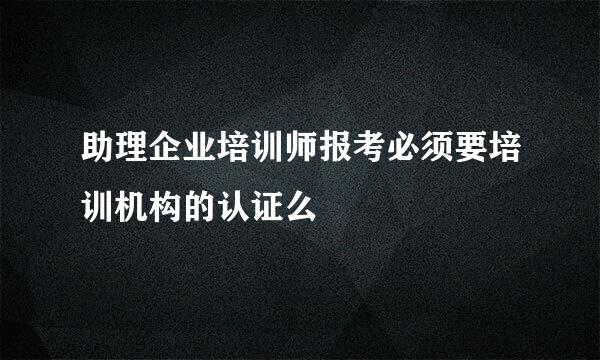 助理企业培训师报考必须要培训机构的认证么