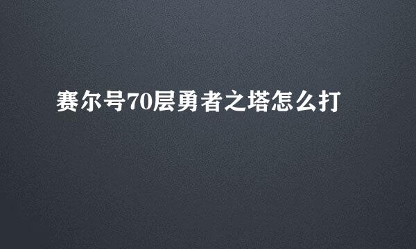 赛尔号70层勇者之塔怎么打