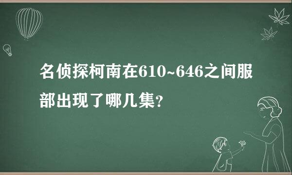 名侦探柯南在610~646之间服部出现了哪几集？