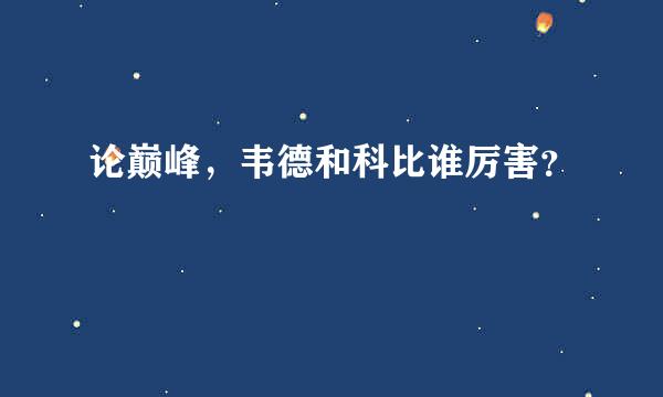 论巅峰，韦德和科比谁厉害？