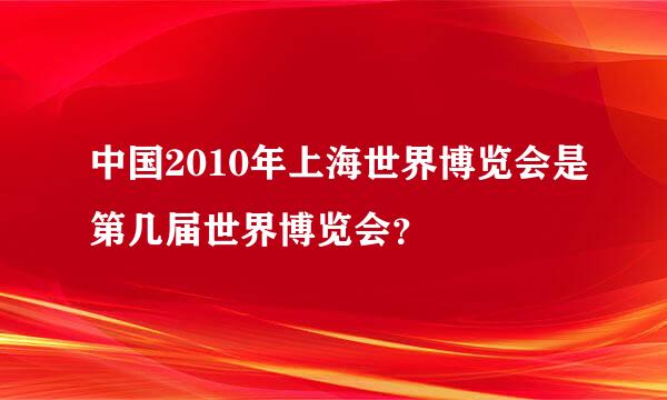 中国2010年上海世界博览会是第几届世界博览会？