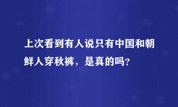 上次看到有人说只有中国和朝鲜人穿秋裤，是真的吗？