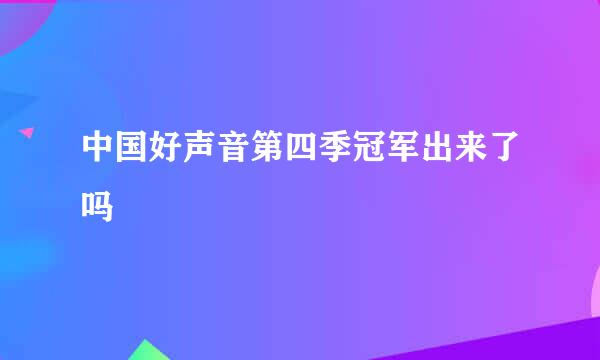 中国好声音第四季冠军出来了吗