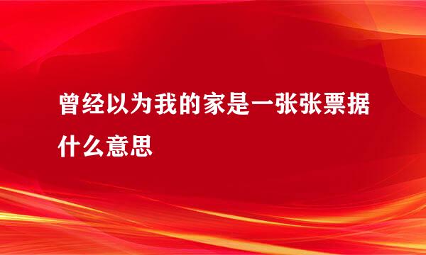 曾经以为我的家是一张张票据什么意思