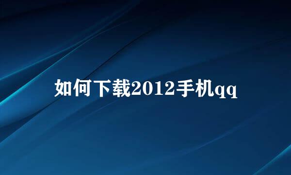 如何下载2012手机qq