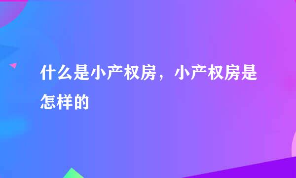 什么是小产权房，小产权房是怎样的