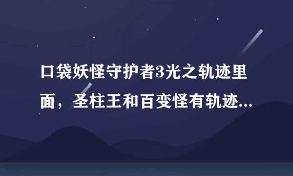 口袋妖怪守护者3光之轨迹里面，圣柱王和百变怪有轨迹吗？是直接在列表了里画的吗？如果是，轨迹怎么画？