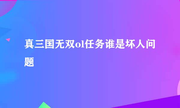 真三国无双ol任务谁是坏人问题