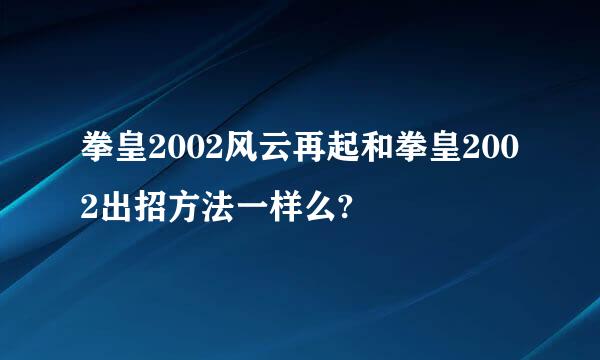 拳皇2002风云再起和拳皇2002出招方法一样么?