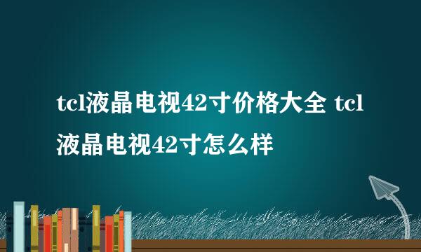 tcl液晶电视42寸价格大全 tcl液晶电视42寸怎么样