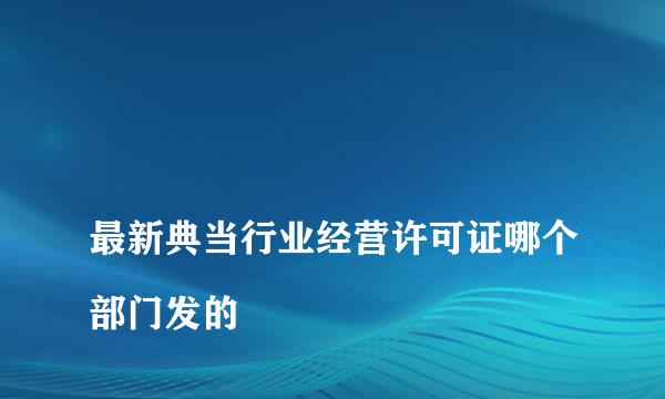 
最新典当行业经营许可证哪个部门发的
