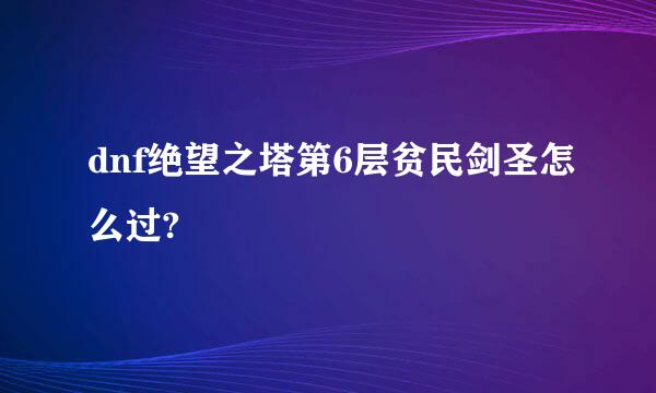 dnf绝望之塔第6层贫民剑圣怎么过?