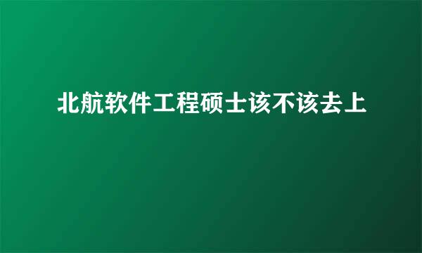 北航软件工程硕士该不该去上