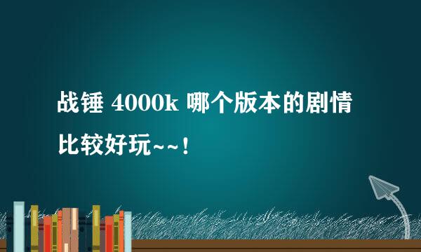 战锤 4000k 哪个版本的剧情比较好玩~~！